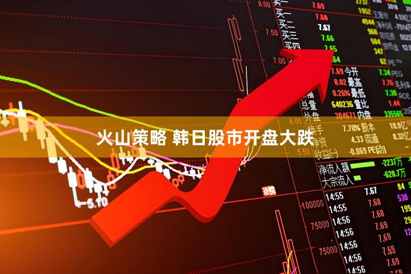 火山策略 韩日股市开盘大跌